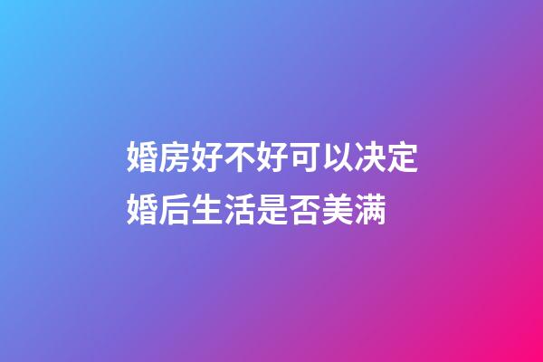 婚房好不好可以决定婚后生活是否美满