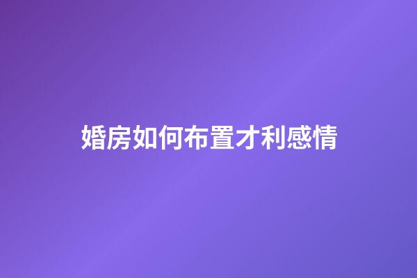 婚房如何布置才利感情