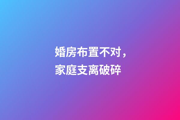 婚房布置不对，家庭支离破碎