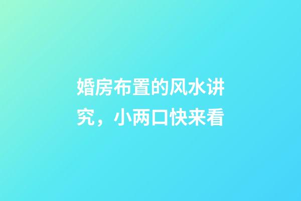 婚房布置的风水讲究，小两口快来看