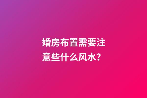 婚房布置需要注意些什么风水？
