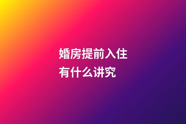 婚房提前入住有什么讲究