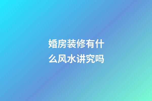 婚房装修有什么风水讲究吗