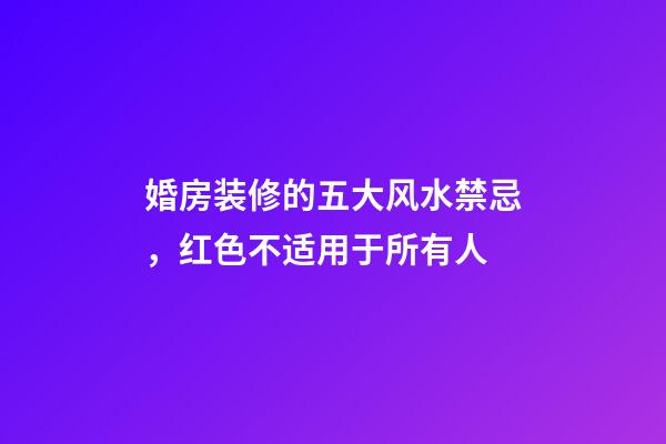 婚房装修的五大风水禁忌，红色不适用于所有人