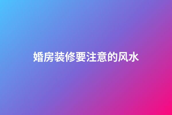 婚房装修要注意的风水