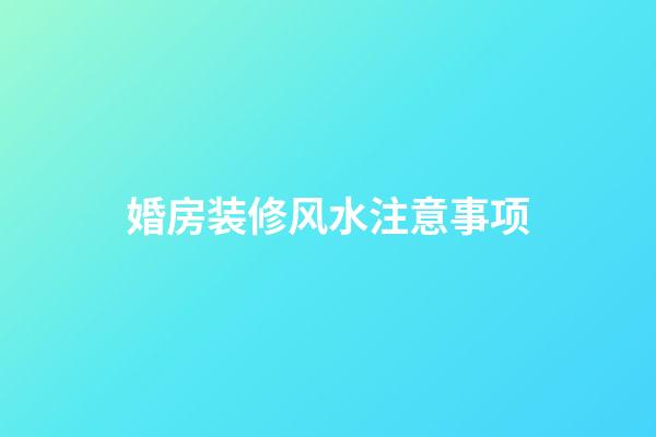 婚房装修风水注意事项