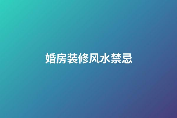 婚房装修风水禁忌