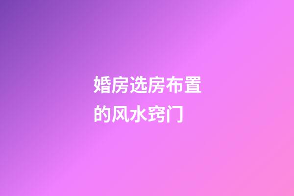 婚房选房布置的风水窍门
