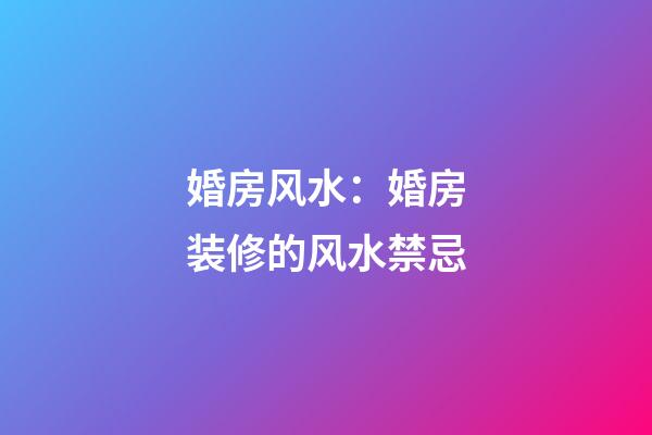 婚房风水：婚房装修的风水禁忌