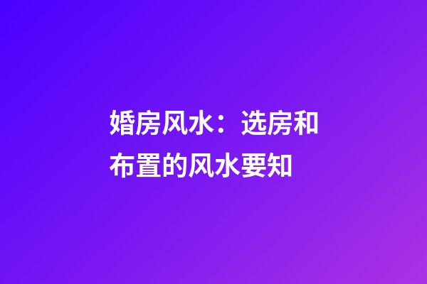 婚房风水：选房和布置的风水要知