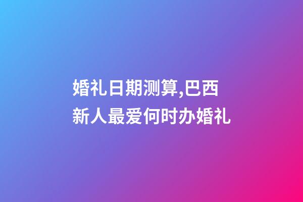 婚礼日期测算,巴西新人最爱何时办婚礼-第1张-观点-玄机派