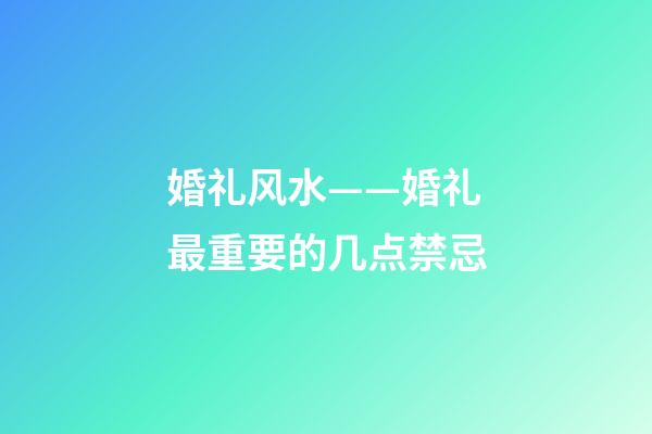 婚礼风水——婚礼最重要的几点禁忌