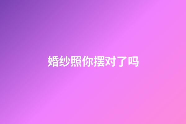 婚纱照你摆对了吗