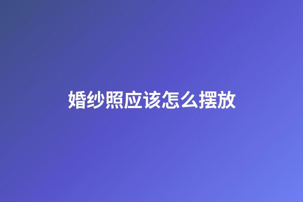 婚纱照应该怎么摆放