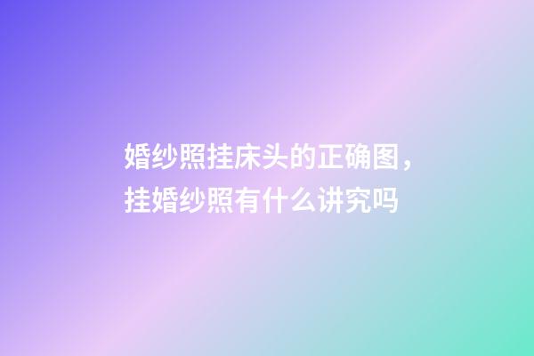 婚纱照挂床头的正确图，挂婚纱照有什么讲究吗