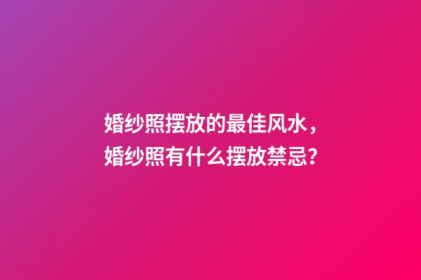 婚纱照摆放的最佳风水，婚纱照有什么摆放禁忌？