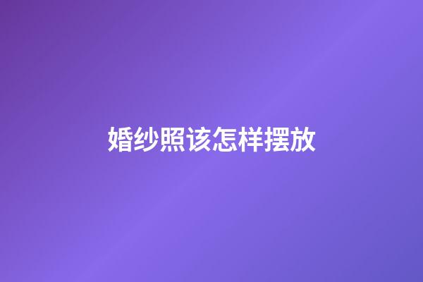 婚纱照该怎样摆放