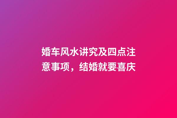 婚车风水讲究及四点注意事项，结婚就要喜庆