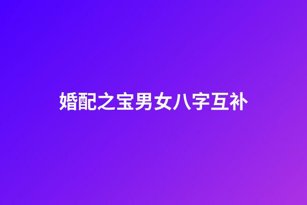 婚配之宝男女八字互补