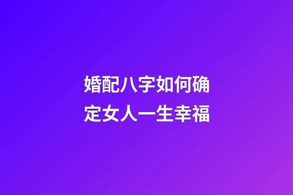婚配八字如何确定女人一生幸福