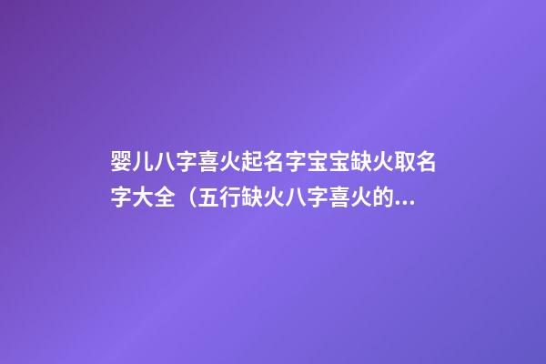 婴儿八字喜火起名字宝宝缺火取名字大全（五行缺火八字喜火的男宝宝取名）