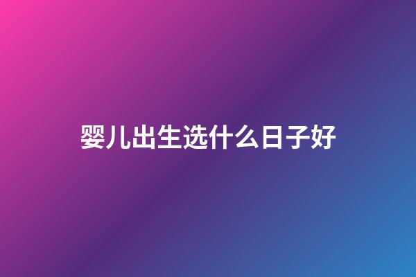 婴儿出生选什么日子好
