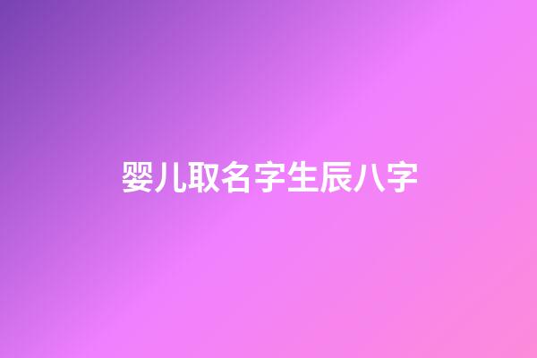 婴儿取名字生辰八字(婴儿取名字生辰八字取名笔画)-第1张-宝宝起名-玄机派