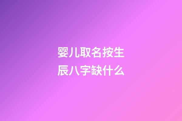 婴儿取名按生辰八字缺什么(宝宝按生辰八字起名字)-第1张-宝宝起名-玄机派