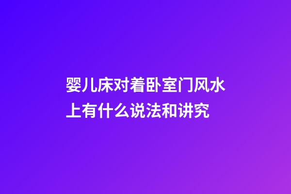 婴儿床对着卧室门风水上有什么说法和讲究