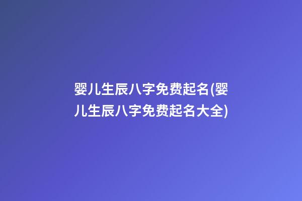 婴儿生辰八字免费起名(婴儿生辰八字免费起名大全)