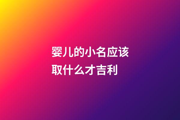 婴儿的小名应该取什么才吉利(婴儿取小名好听的名字)-第1张-宝宝起名-玄机派