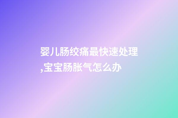 婴儿肠绞痛最快速处理,宝宝肠胀气怎么办-第1张-观点-玄机派