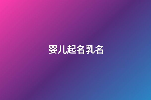 婴儿起名乳名(婴儿取名乳名)-第1张-宝宝起名-玄机派