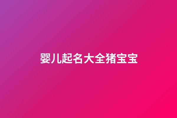 婴儿起名大全猪宝宝