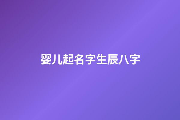 婴儿起名字生辰八字(婴儿起名字生辰八字大全)-第1张-宝宝起名-玄机派