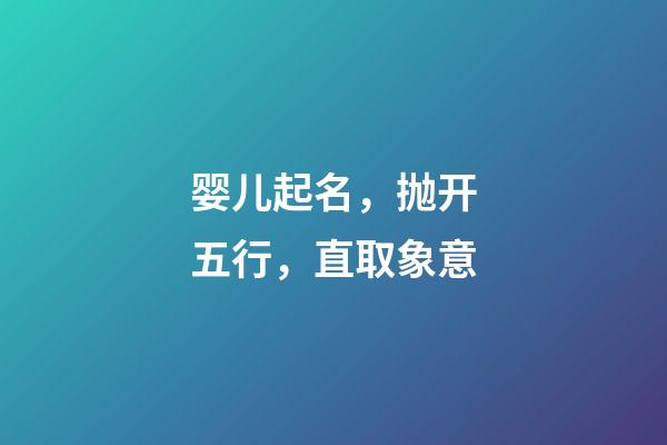 婴儿起名，抛开五行，直取象意