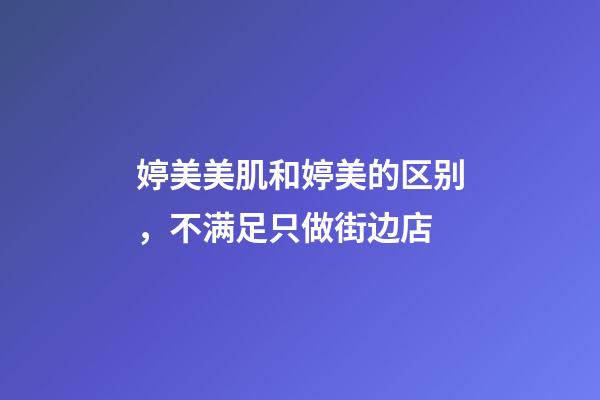 婷美美肌和婷美的区别，不满足只做街边店-第1张-观点-玄机派