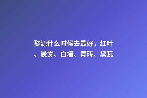 婺源什么时候去最好，红叶、晨雾、白墙、青砖、黛瓦-第1张-观点-玄机派