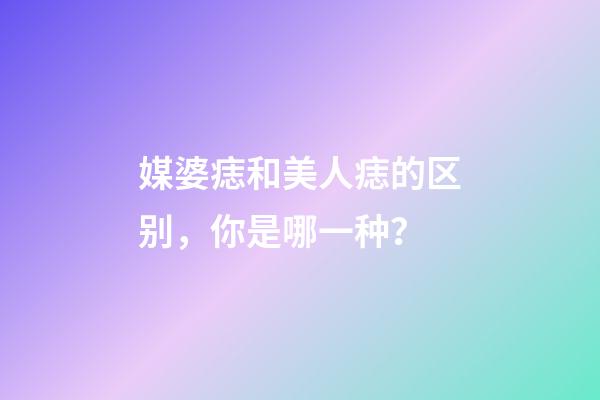 媒婆痣和美人痣的区别，你是哪一种？
