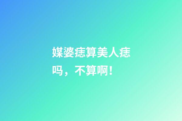 媒婆痣算美人痣吗，不算啊！