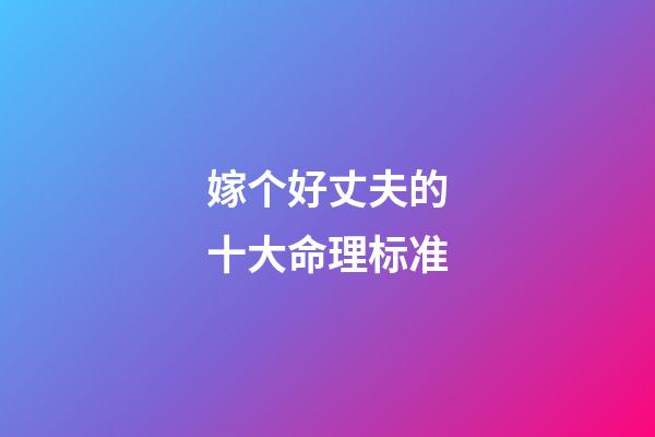 嫁个好丈夫的十大命理标准