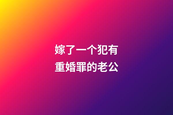 嫁了一个犯有重婚罪的老公