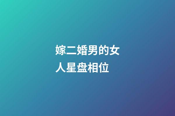 嫁二婚男的女人星盘相位-第1张-星座运势-玄机派