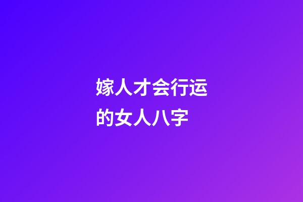 嫁人才会行运的女人八字
