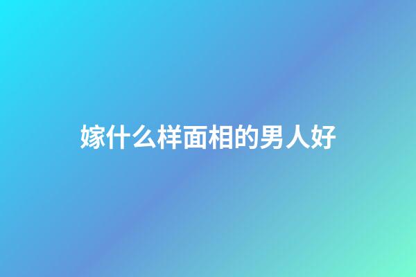 嫁什么样面相的男人好