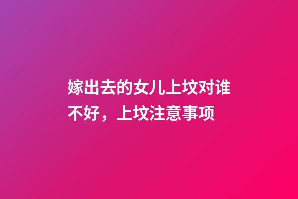 嫁出去的女儿上坟对谁不好，上坟注意事项