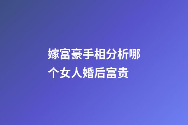 嫁富豪手相分析哪个女人婚后富贵