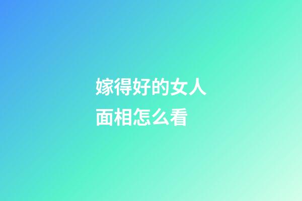嫁得好的女人面相怎么看