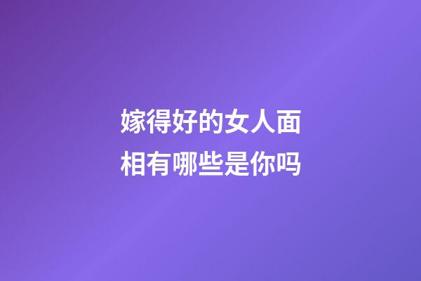 嫁得好的女人面相有哪些是你吗