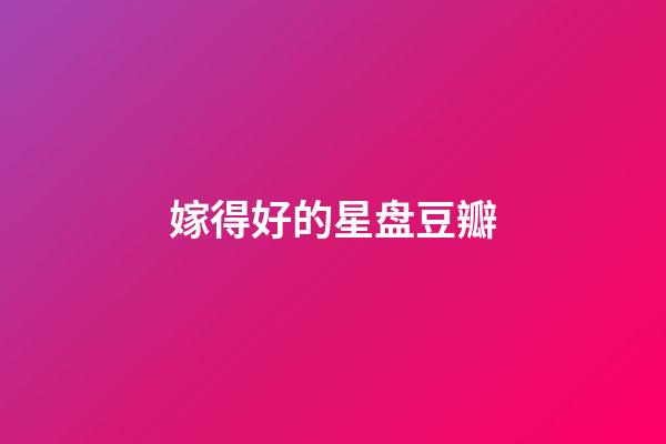 嫁得好的星盘豆瓣-第1张-星座运势-玄机派